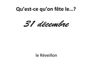 Qu’est-ce qu’on fête le…?
31 décembre
le Réveillon
 