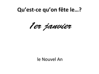 Qu’est-ce qu’on fête le…?
1er janvier
le Nouvel An
 