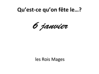 Qu’est-ce qu’on fête le…?
6 janvier
les Rois Mages
 