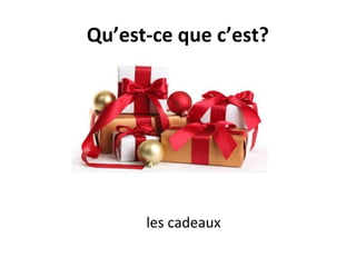Qu’est-ce que c’est?
les cadeaux
 