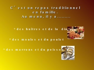 C’est un repas traditionnel en famille. Au menu, il y a......... des huîtres et de la  dinde des moules et du poulet des marrons et du poisson 