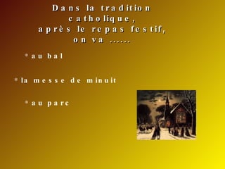 Dans la tradition catholique, après le repas festif, on va ...... au bal la messe de minuit au parc 