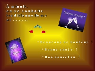 À minuit,  on se souhaite traditionnellement .......... Beaucoup de bonheur ! Bonne année ! Bon nouvel an ! 