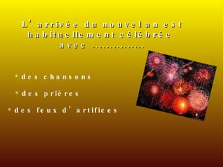 L’arrivée du nouvel an est habituellement célébrée  avec ............... des chansons des prières des feux d’artifices 
