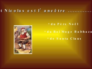 Saint Nicolas est l’ancêtre ................ de Santa Claus du Père Noël du Roi Mage Balthazar 