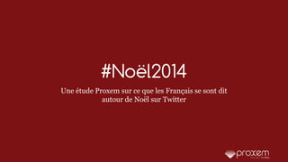 1/23
#Noël2014
Une étude Proxem sur ce que les Français se sont dit
autour de Noël sur Twitter
 