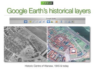 TOOLS



Google Earth’s historical layers




      Historic Centre of Warsaw, 1945 & today
 