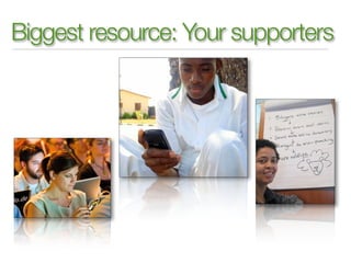 Biggest resource: Your supporters
 
