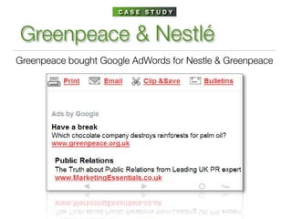 CASE STUDY



Greenpeace & Nestlé
Greenpeace bought Google AdWords for Nestle & Greenpeace
 