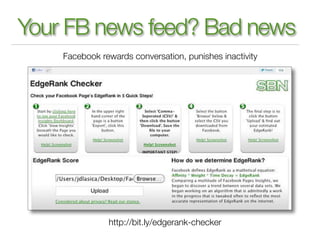 Your FB news feed? Bad news
    Facebook rewards conversation, punishes inactivity




               http://bit.ly/edgerank-checker
 