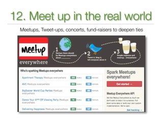 12. Meet up in the real world
  Meetups, Tweet-ups, concerts, fund-raisers to deepen ties
 