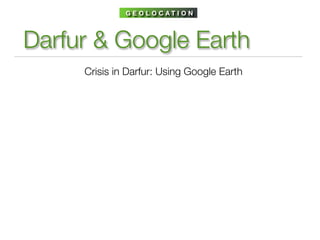 G E O L O C AT I O N




Darfur & Google Earth
     Crisis in Darfur: Using Google Earth
 