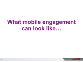 What mobile engagement
can look like…
5
 
