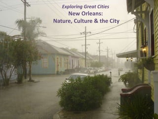 Exploring Great Cities 
New Orleans: 
Nature, Culture & the City 
 