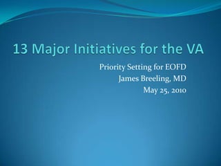 13 Major Initiatives for the VA Priority Setting for EOFD  James Breeling, MD May 25, 2010 