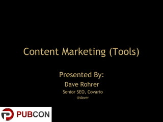 Presented By:
Dave Rohrer
Senior SEO, Covario
@daver
Content Marketing (Tools)
 