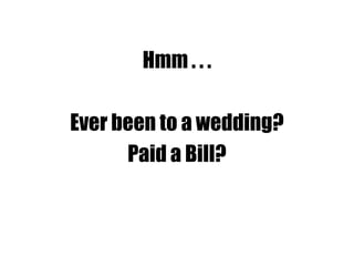 Hmm . . .
Ever been to a wedding?
Paid a Bill?
 