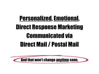 Personalized, Emotional,
Direct Response Marketing
Communicated via
Direct Mail / Postal Mail
And that won‟t change anytime soon.
 