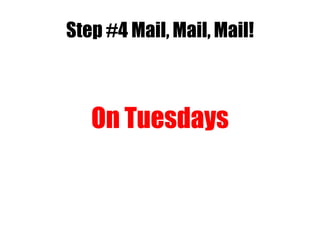 Step #4 Mail, Mail, Mail!
On Tuesdays
 