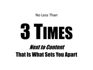 No Less Than
3 TIMES
Next to Content
That Is What Sets You Apart
 