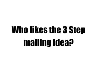 Who likes the 3 Step
mailing idea?
 