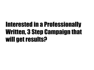 Interested in a Professionally
Written, 3 Step Campaign that
will get results?
 