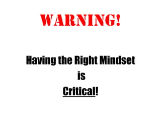 Warning!
Having the Right Mindset
is
Critical!
 