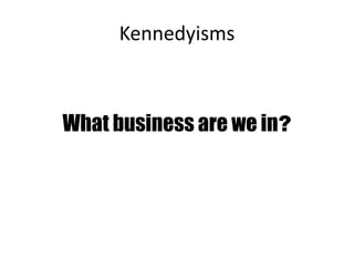 Kennedyisms
What business are we in?
 