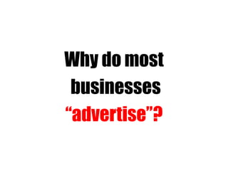 Why do most
businesses
“advertise”?
 