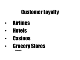 Customer Loyalty
• Airlines
• Hotels
• Casinos
• Grocery Stores
• Restaurants
 