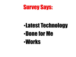 Survey Says:
•Latest Technology
•Done for Me
•Works
 