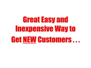 Great Easy and
Inexpensive Way to
Get NEW Customers . . .
 