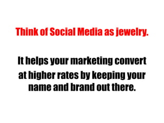 Think of Social Media as jewelry.
It helps your marketing convert
at higher rates by keeping your
name and brand out there.
 