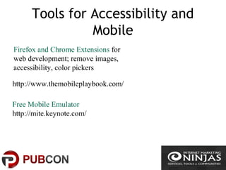 Tools for Accessibility and
Mobile
Firefox and Chrome Extensions for
web development; remove images,
accessibility, color pickers
http://www.themobileplaybook.com/
Free Mobile Emulator
http://mite.keynote.com/
 