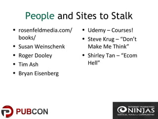 People and Sites to Stalk
• rosenfeldmedia.com/
books/
• Susan Weinschenk
• Roger Dooley
• Tim Ash
• Bryan Eisenberg
• Udemy – Courses!
• Steve Krug – “Don’t
Make Me Think”
• Shirley Tan – “Ecom
Hell”
 