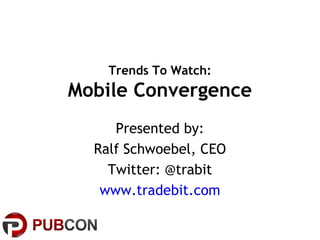 Trends To Watch:
Mobile Convergence
Presented by:
Ralf Schwoebel, CEO
Twitter: @trabit
www.tradebit.com
 