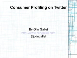 Computer-Assisted Consumer
Profiling on Twitter
By Olin Gallet
http://www.olingallet.com
@olingallet
 