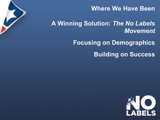 Where We Have Been A Winning Solution:  The No Labels Movement Focusing on Demographics Building on Success 