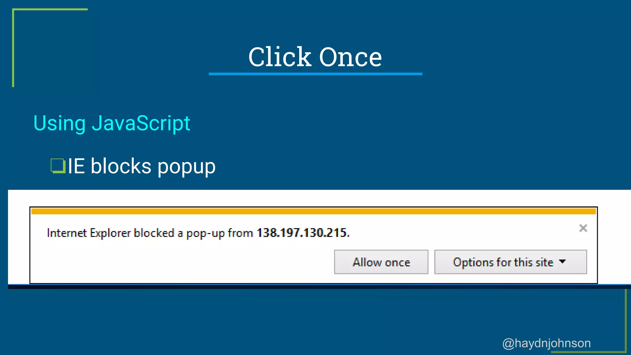 @haydnjohnson
Click Once
Using JavaScript
❏IE blocks popup
 