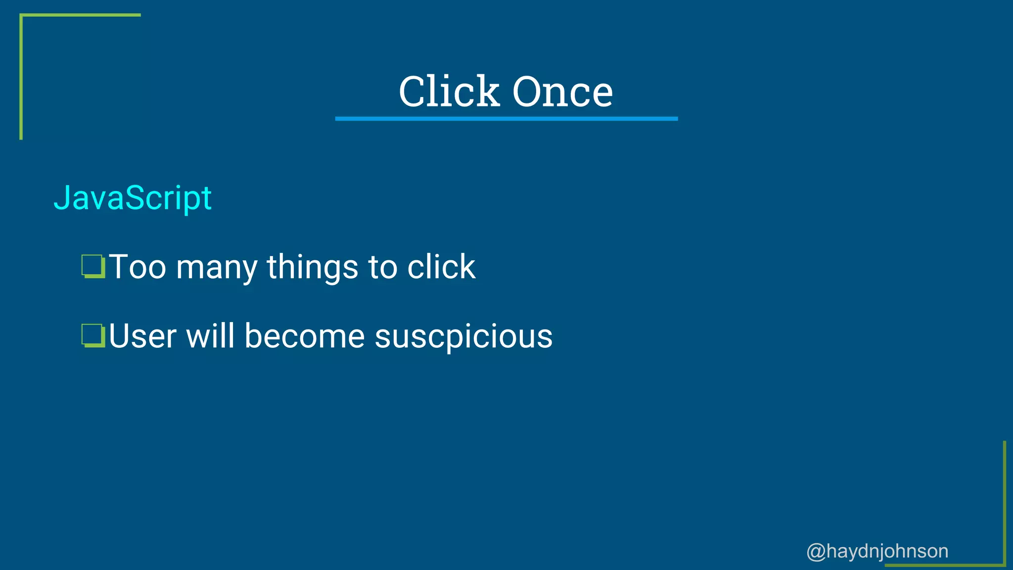 @haydnjohnson
Click Once
JavaScript
❏Too many things to click
❏User will become suscpicious
 
