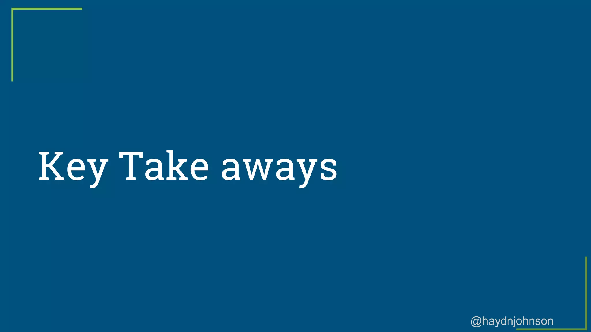 @haydnjohnson
Key Take aways
 