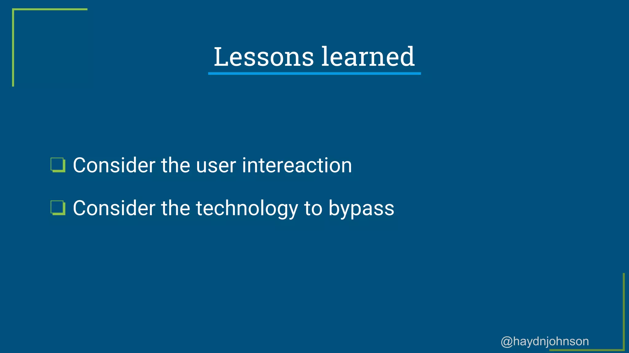 @haydnjohnson
Lessons learned
❏ Consider the user intereaction
❏ Consider the technology to bypass
 