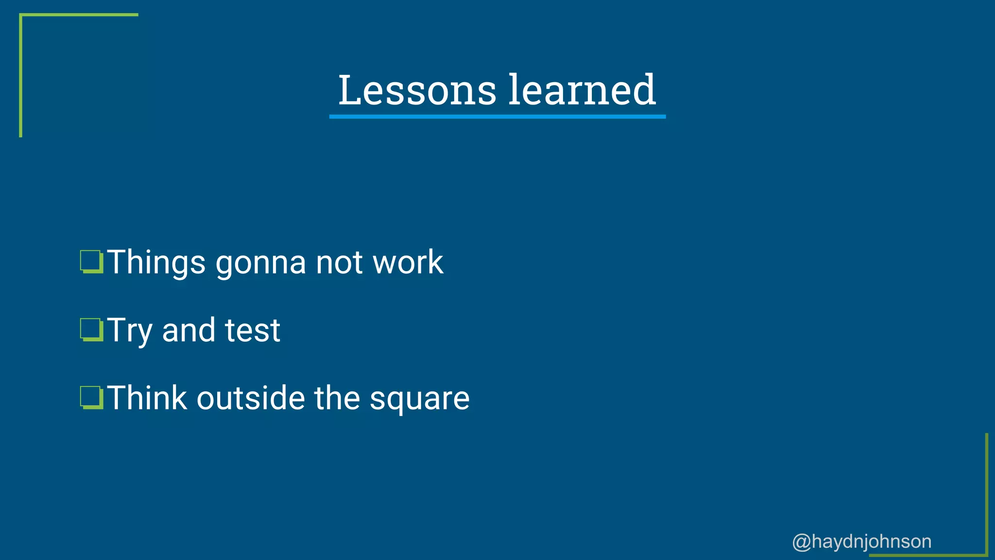 @haydnjohnson
Lessons learned
❏Things gonna not work
❏Try and test
❏Think outside the square
 