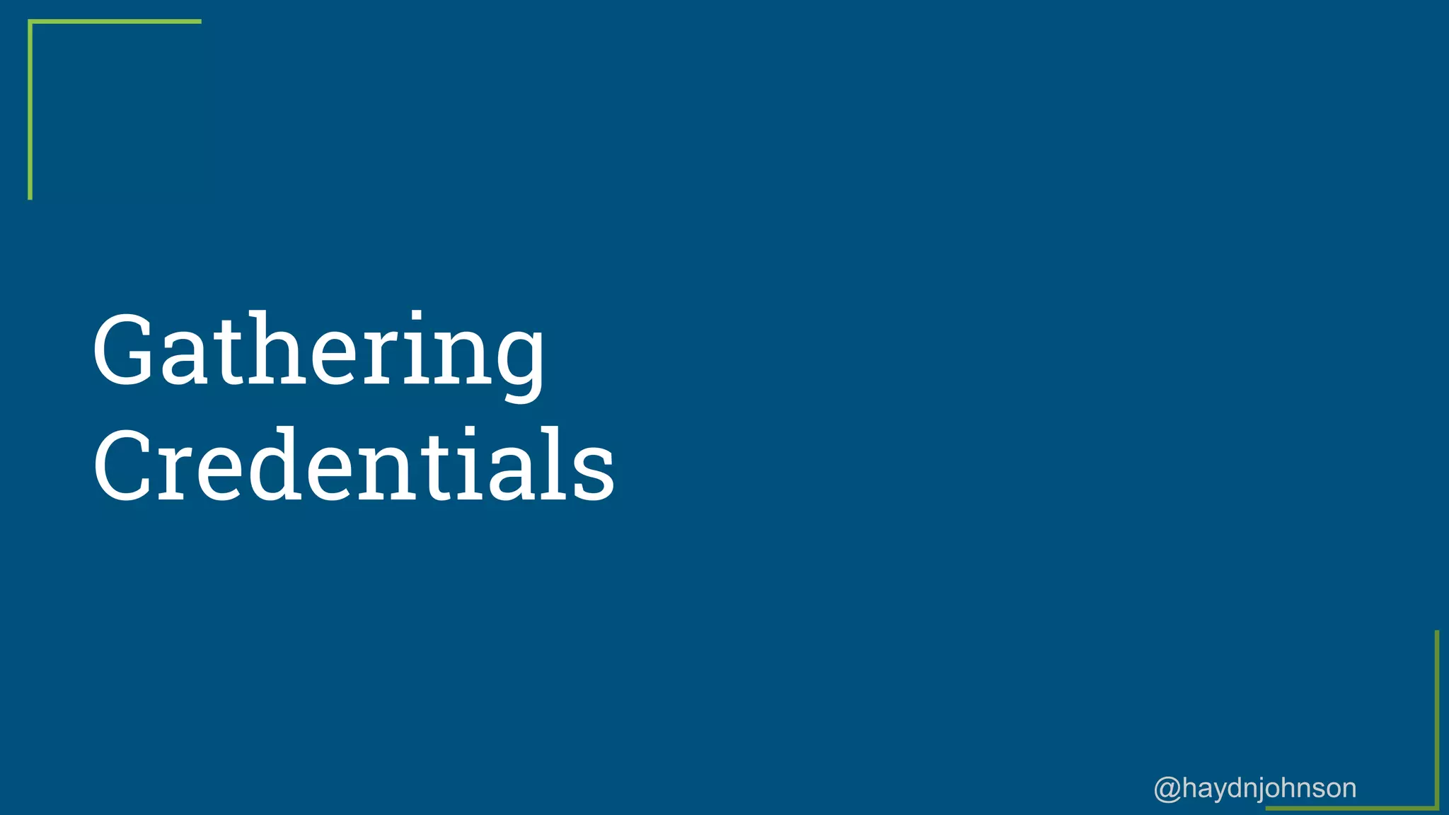 @haydnjohnson
Gathering
Credentials
 