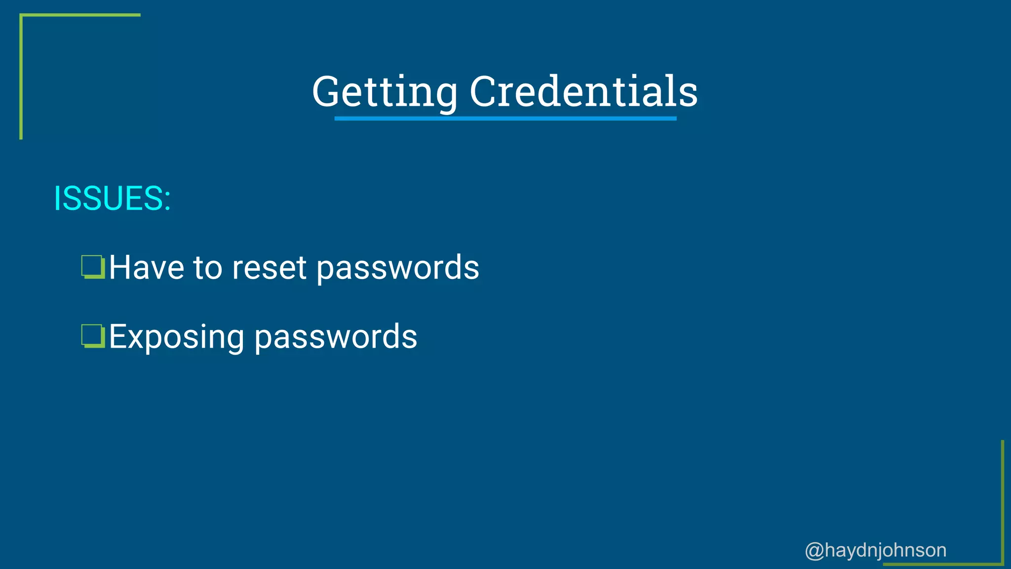 @haydnjohnson
Getting Credentials
ISSUES:
❏Have to reset passwords
❏Exposing passwords
 