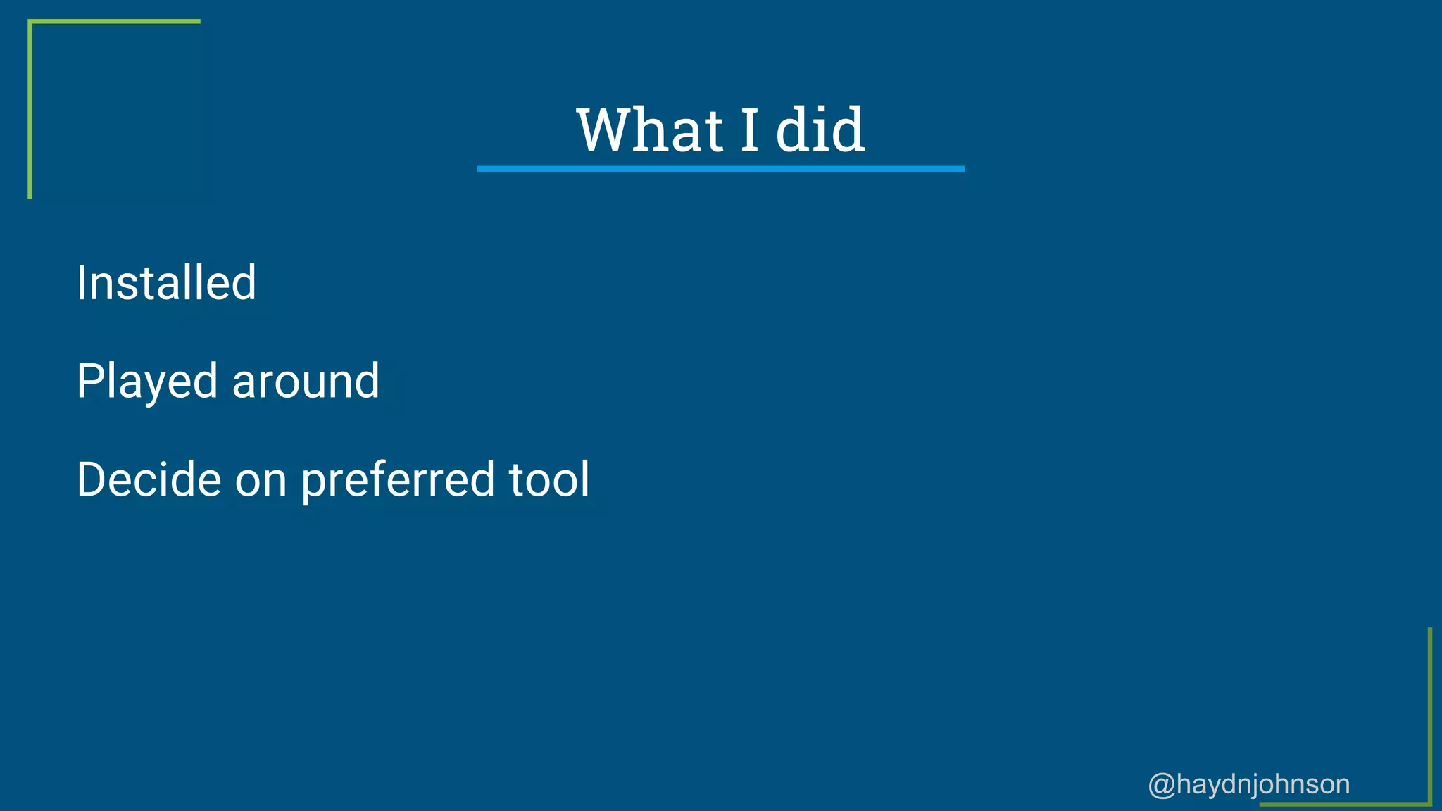 @haydnjohnson
What I did
Installed
Played around
Decide on preferred tool
 