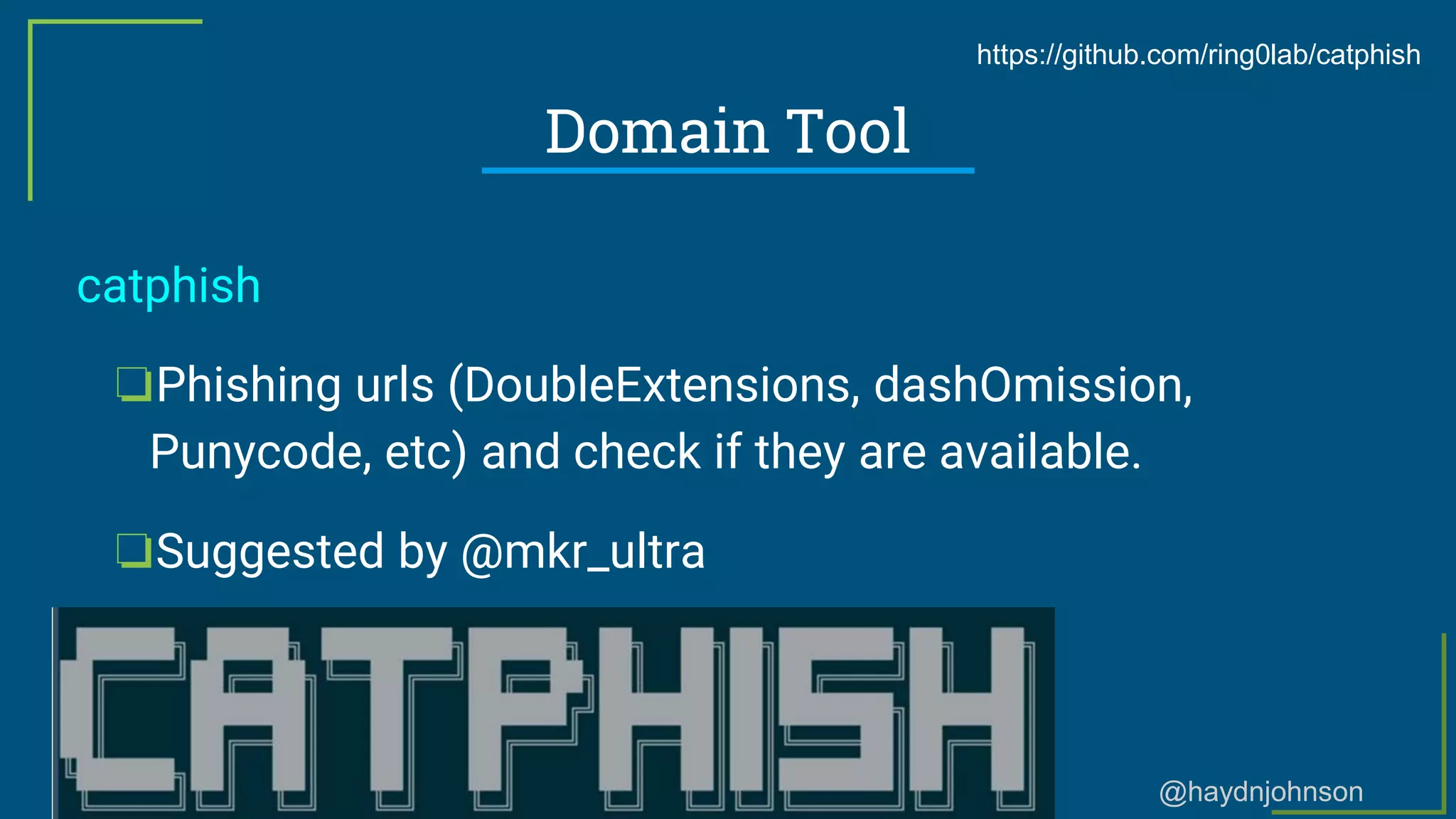 @haydnjohnson
Domain Tool
catphish
❏Phishing urls (DoubleExtensions, dashOmission,
Punycode, etc) and check if they are available.
❏Suggested by @mkr_ultra
https://github.com/ring0lab/catphish
 