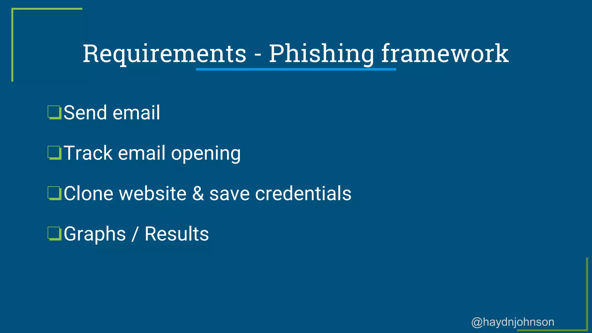 @haydnjohnson
Requirements - Phishing framework
❏Send email
❏Track email opening
❏Clone website & save credentials
❏Graphs / Results
 