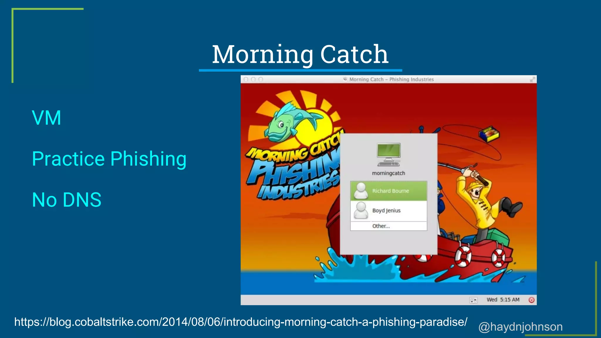 @haydnjohnson
Morning Catch
VM
Practice Phishing
No DNS
https://blog.cobaltstrike.com/2014/08/06/introducing-morning-catch-a-phishing-paradise/
 