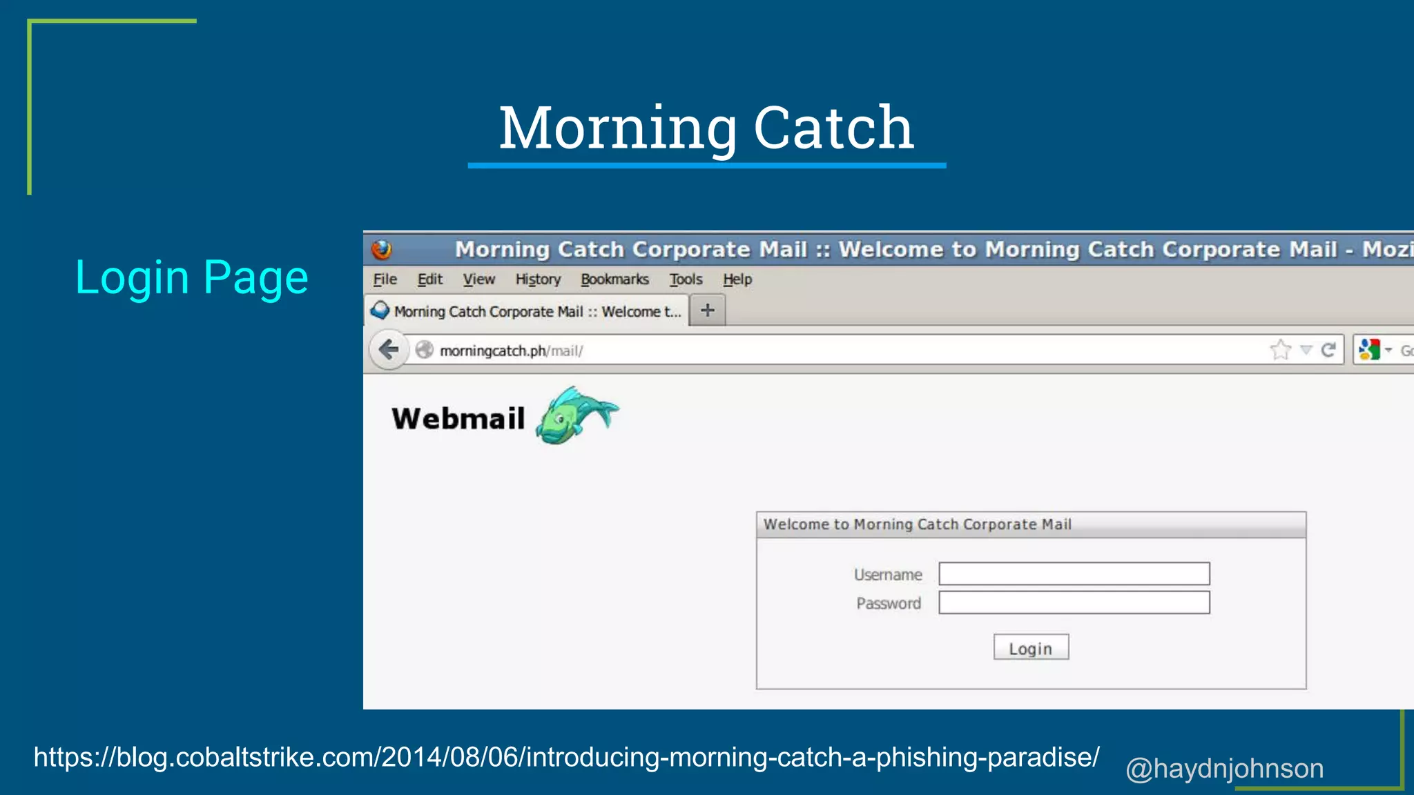 @haydnjohnson
Morning Catch
Login Page
https://blog.cobaltstrike.com/2014/08/06/introducing-morning-catch-a-phishing-paradise/
 